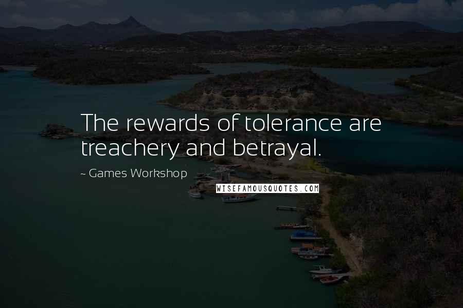 Games Workshop Quotes: The rewards of tolerance are treachery and betrayal.