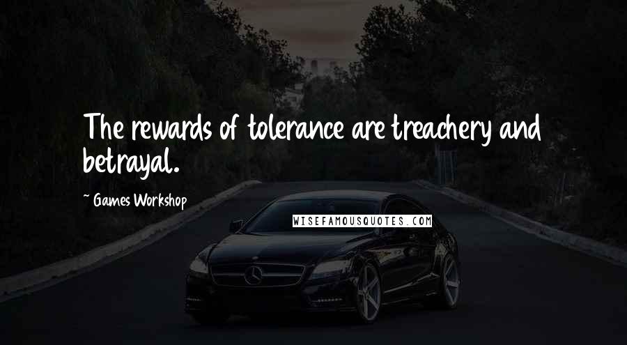 Games Workshop Quotes: The rewards of tolerance are treachery and betrayal.