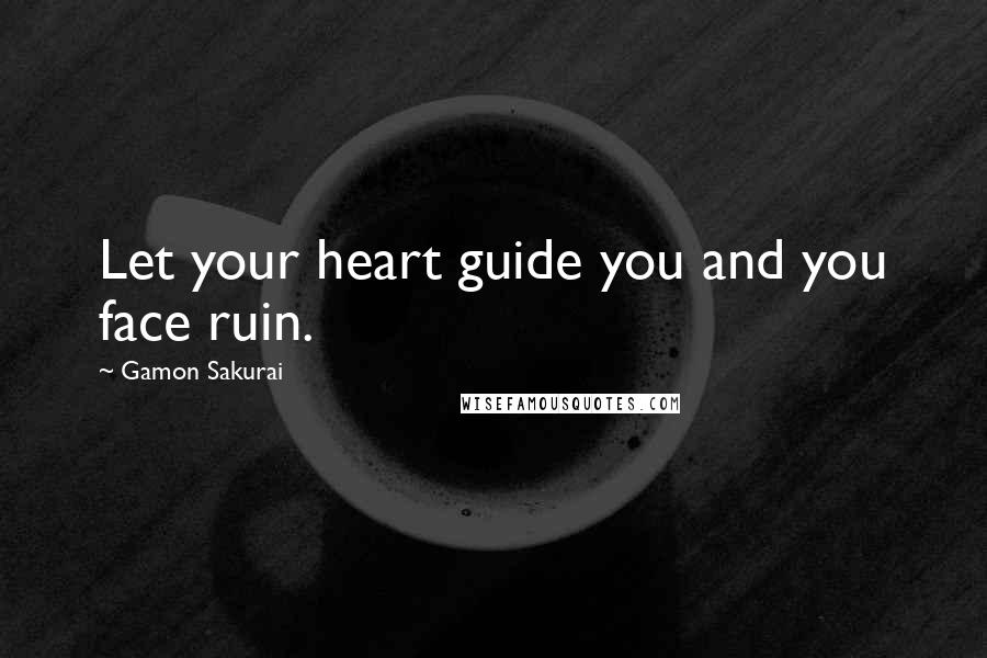 Gamon Sakurai Quotes: Let your heart guide you and you face ruin.