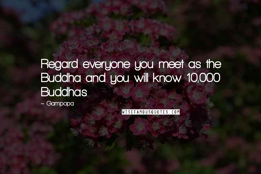 Gampopa Quotes: Regard everyone you meet as the Buddha and you will know 10,000 Buddhas.