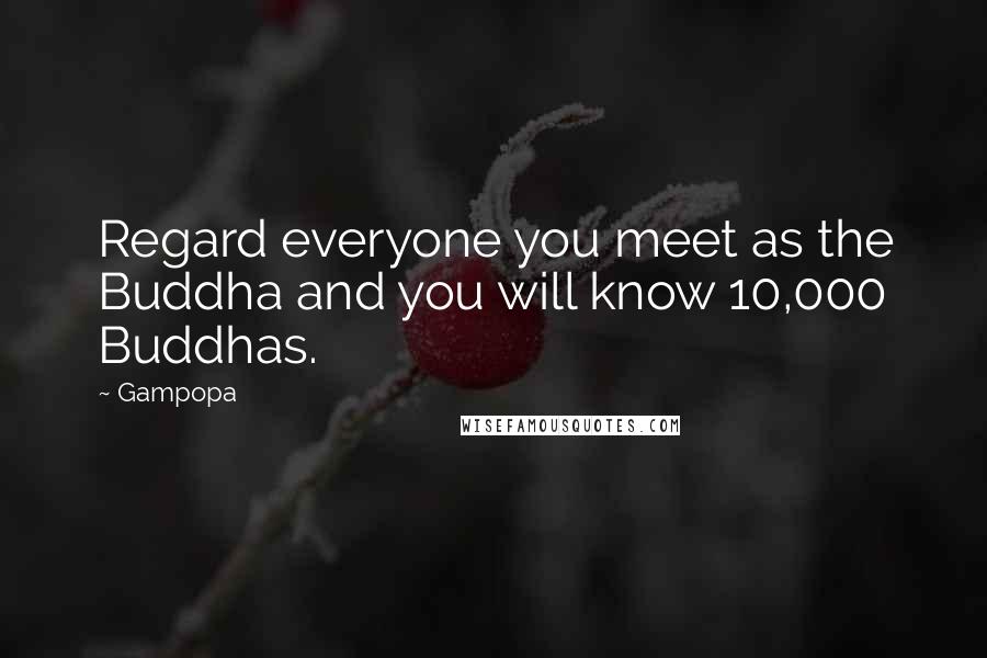 Gampopa Quotes: Regard everyone you meet as the Buddha and you will know 10,000 Buddhas.