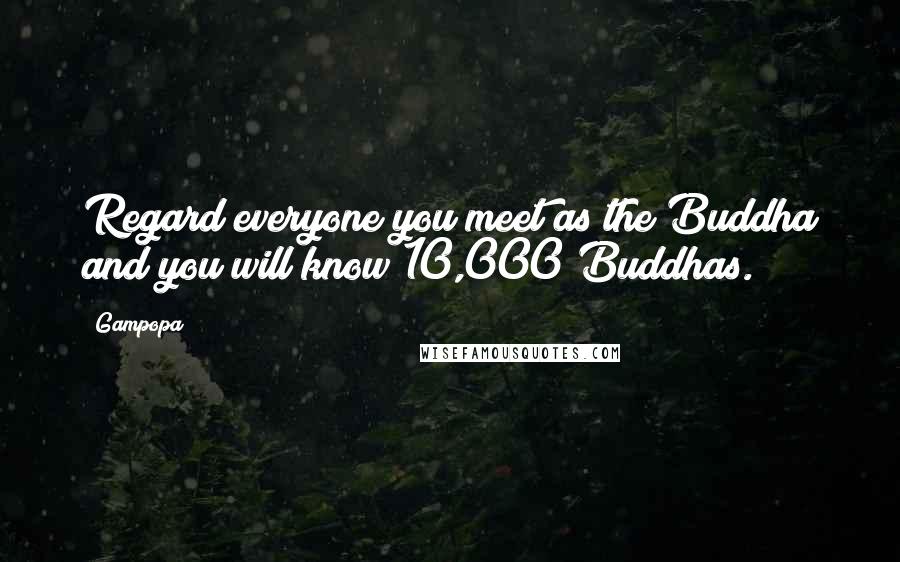 Gampopa Quotes: Regard everyone you meet as the Buddha and you will know 10,000 Buddhas.