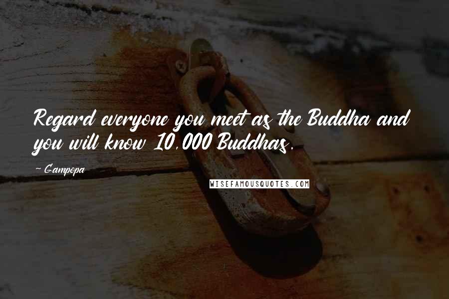 Gampopa Quotes: Regard everyone you meet as the Buddha and you will know 10,000 Buddhas.