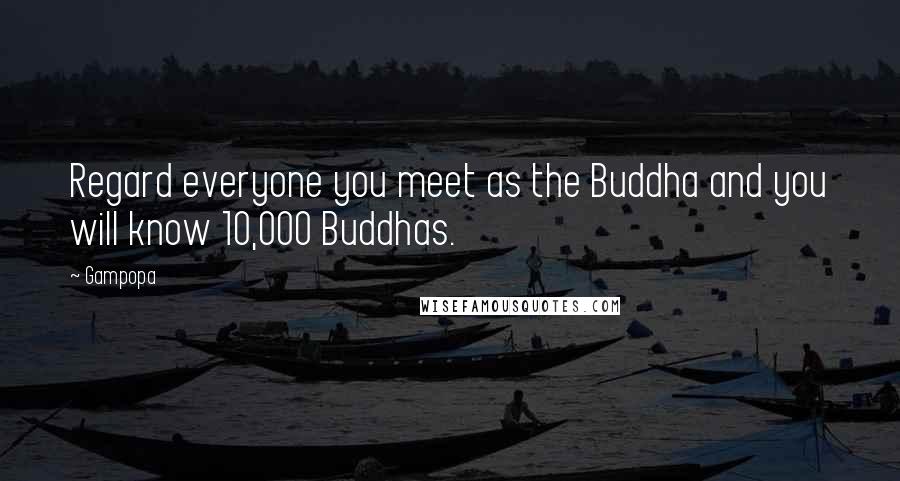 Gampopa Quotes: Regard everyone you meet as the Buddha and you will know 10,000 Buddhas.