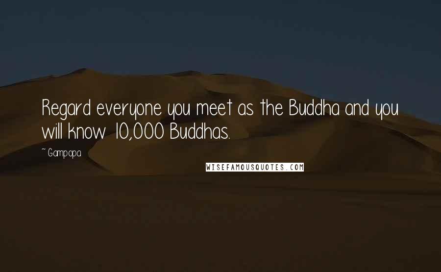 Gampopa Quotes: Regard everyone you meet as the Buddha and you will know 10,000 Buddhas.