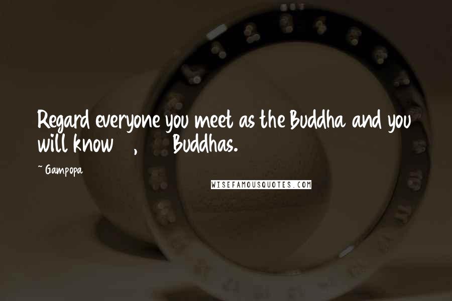 Gampopa Quotes: Regard everyone you meet as the Buddha and you will know 10,000 Buddhas.