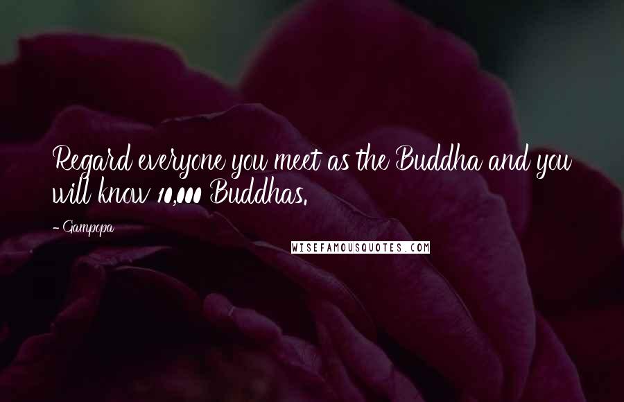 Gampopa Quotes: Regard everyone you meet as the Buddha and you will know 10,000 Buddhas.