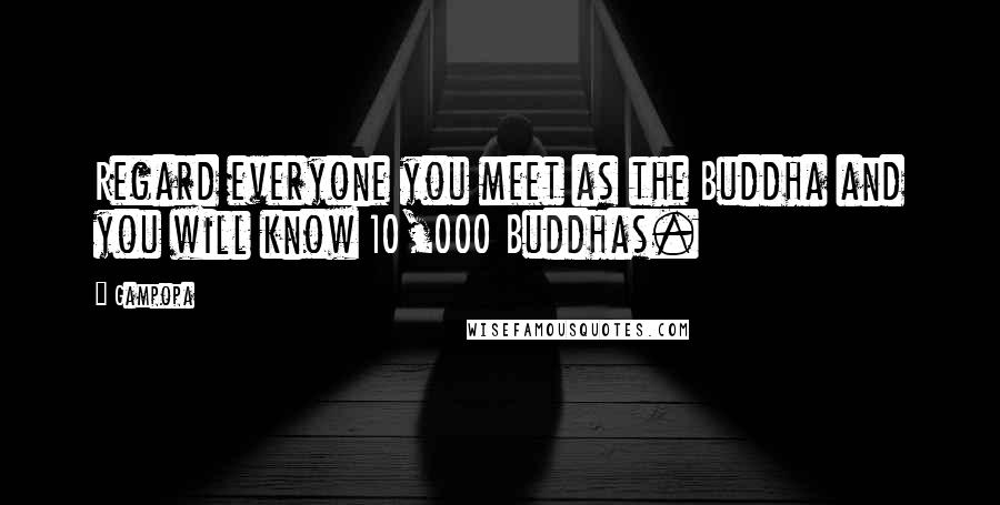 Gampopa Quotes: Regard everyone you meet as the Buddha and you will know 10,000 Buddhas.