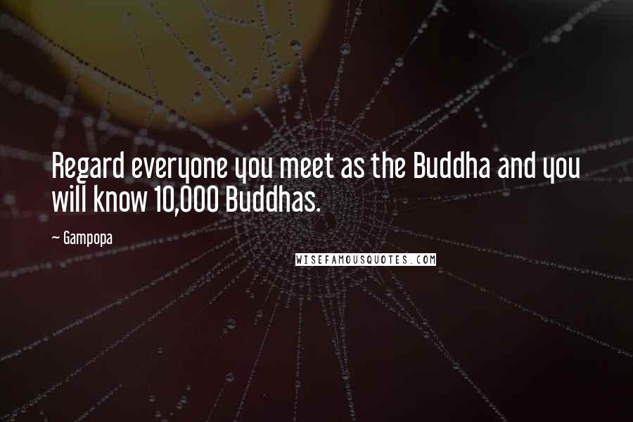 Gampopa Quotes: Regard everyone you meet as the Buddha and you will know 10,000 Buddhas.