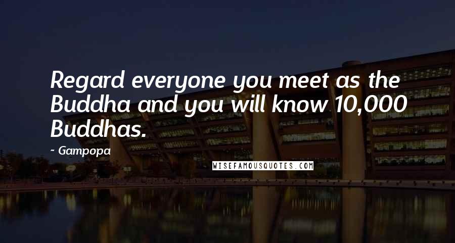 Gampopa Quotes: Regard everyone you meet as the Buddha and you will know 10,000 Buddhas.