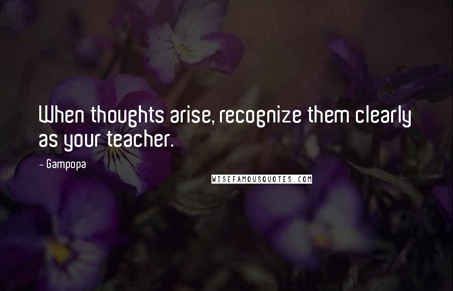 Gampopa Quotes: When thoughts arise, recognize them clearly as your teacher.