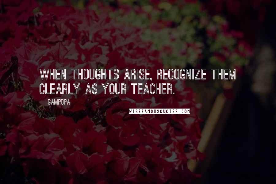 Gampopa Quotes: When thoughts arise, recognize them clearly as your teacher.
