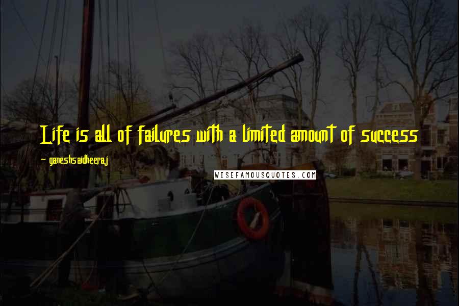 Ganeshsaidheeraj Quotes: Life is all of failures with a limited amount of success