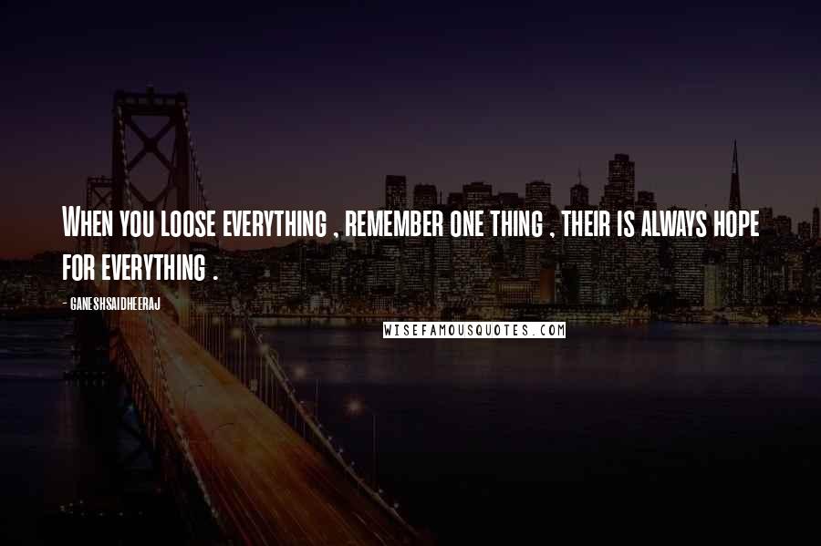 Ganeshsaidheeraj Quotes: When you loose everything , remember one thing , their is always hope for everything .