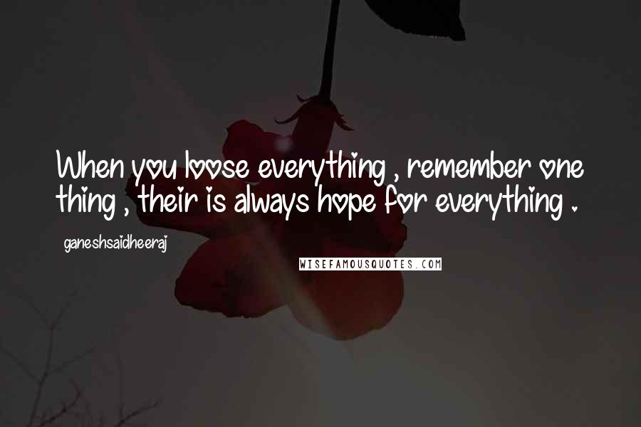 Ganeshsaidheeraj Quotes: When you loose everything , remember one thing , their is always hope for everything .