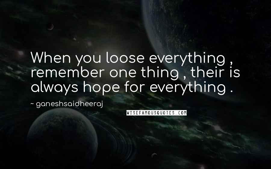 Ganeshsaidheeraj Quotes: When you loose everything , remember one thing , their is always hope for everything .