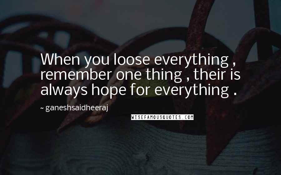 Ganeshsaidheeraj Quotes: When you loose everything , remember one thing , their is always hope for everything .