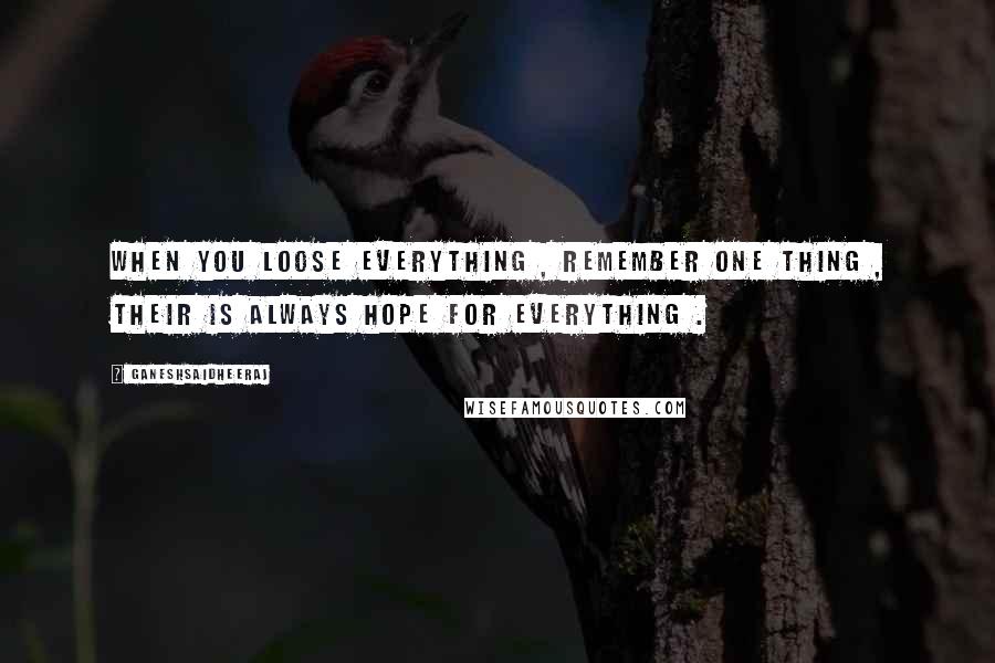 Ganeshsaidheeraj Quotes: When you loose everything , remember one thing , their is always hope for everything .