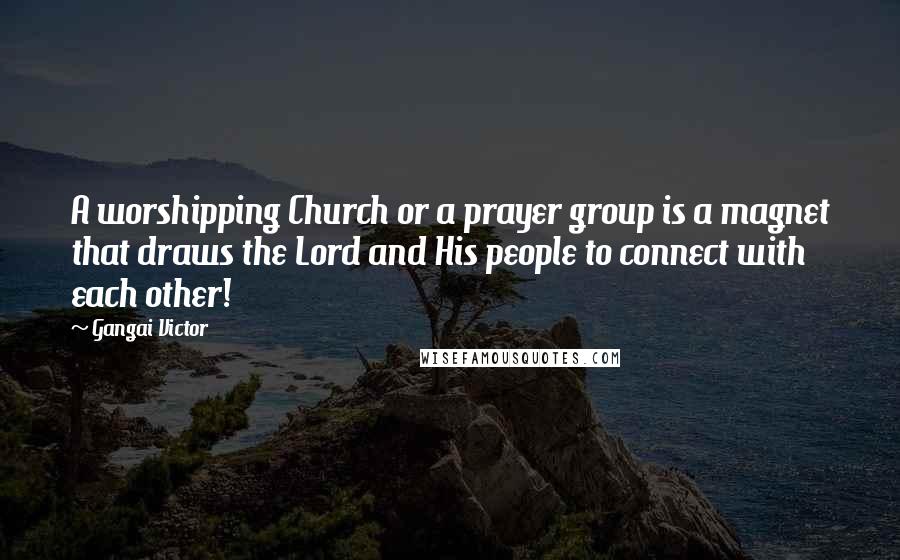 Gangai Victor Quotes: A worshipping Church or a prayer group is a magnet that draws the Lord and His people to connect with each other!