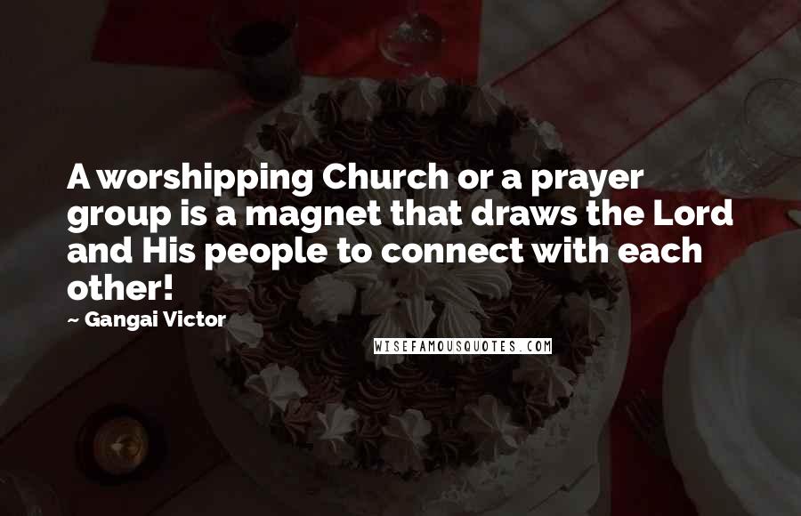 Gangai Victor Quotes: A worshipping Church or a prayer group is a magnet that draws the Lord and His people to connect with each other!