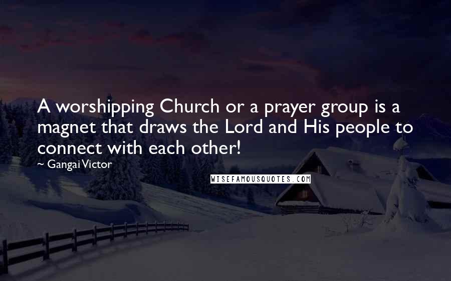 Gangai Victor Quotes: A worshipping Church or a prayer group is a magnet that draws the Lord and His people to connect with each other!