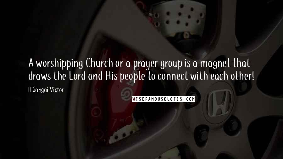 Gangai Victor Quotes: A worshipping Church or a prayer group is a magnet that draws the Lord and His people to connect with each other!