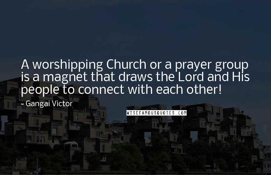 Gangai Victor Quotes: A worshipping Church or a prayer group is a magnet that draws the Lord and His people to connect with each other!