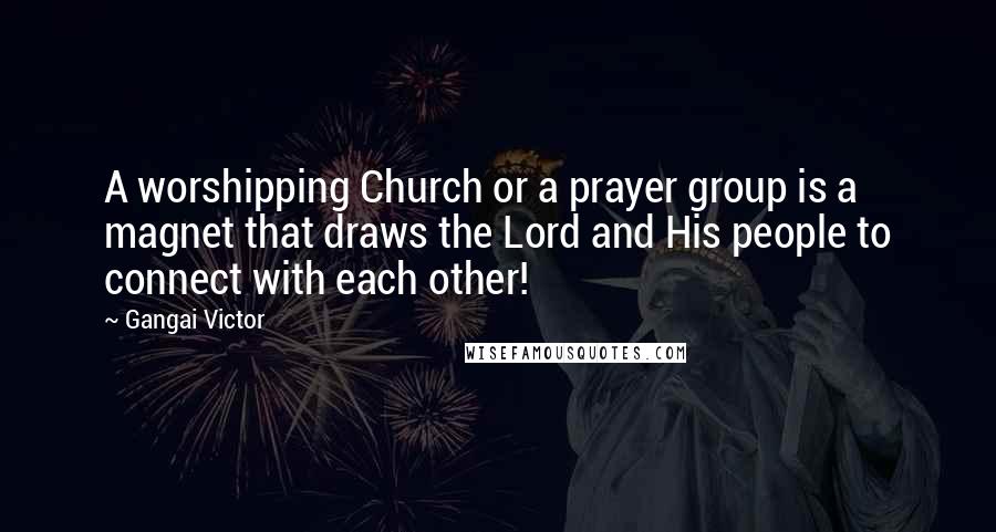 Gangai Victor Quotes: A worshipping Church or a prayer group is a magnet that draws the Lord and His people to connect with each other!