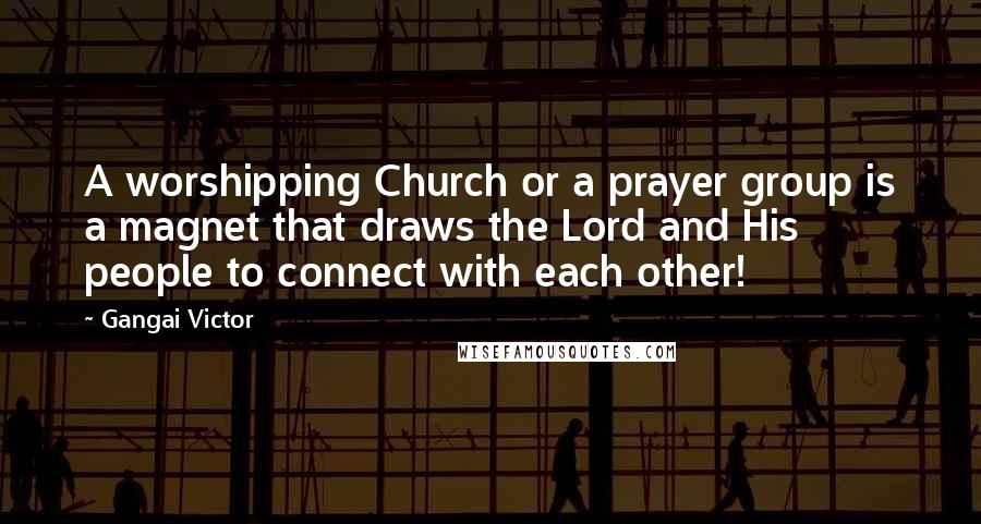 Gangai Victor Quotes: A worshipping Church or a prayer group is a magnet that draws the Lord and His people to connect with each other!