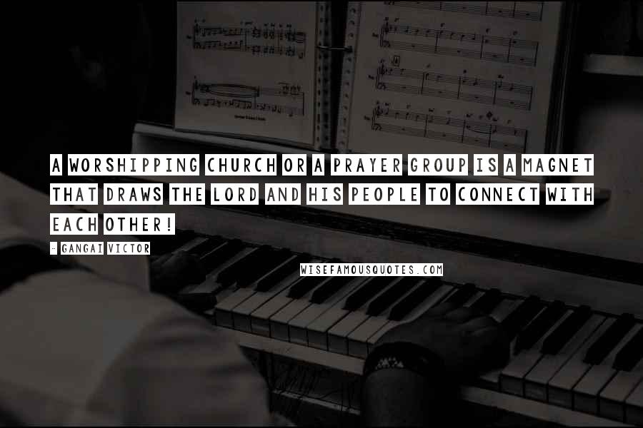 Gangai Victor Quotes: A worshipping Church or a prayer group is a magnet that draws the Lord and His people to connect with each other!