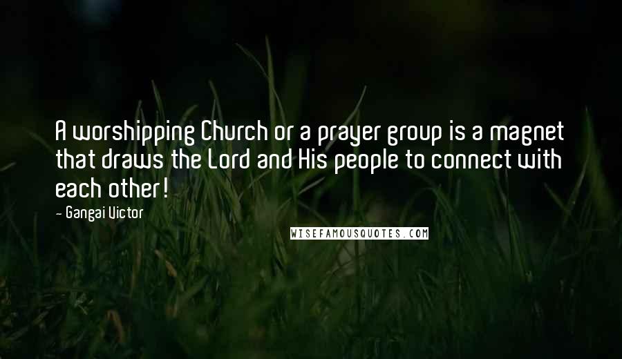 Gangai Victor Quotes: A worshipping Church or a prayer group is a magnet that draws the Lord and His people to connect with each other!