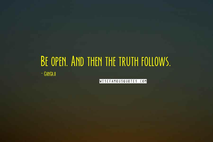 Gangaji Quotes: Be open. And then the truth follows.