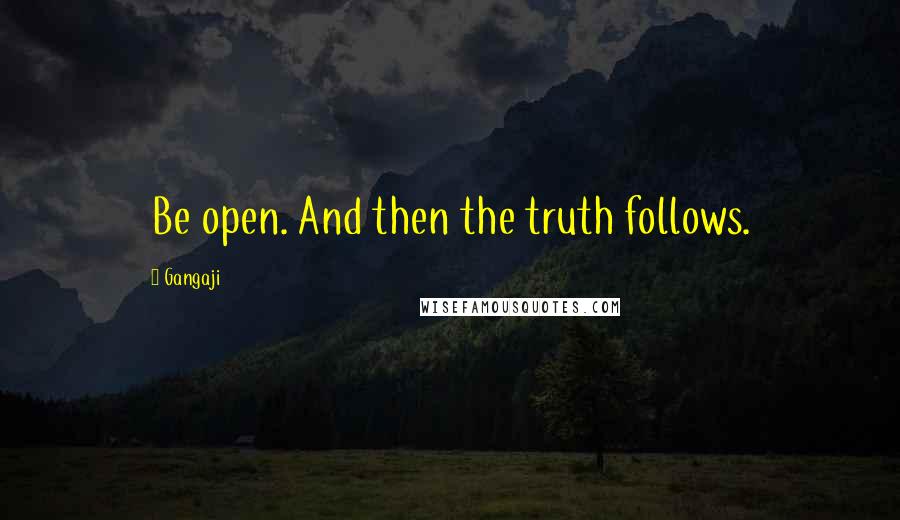 Gangaji Quotes: Be open. And then the truth follows.