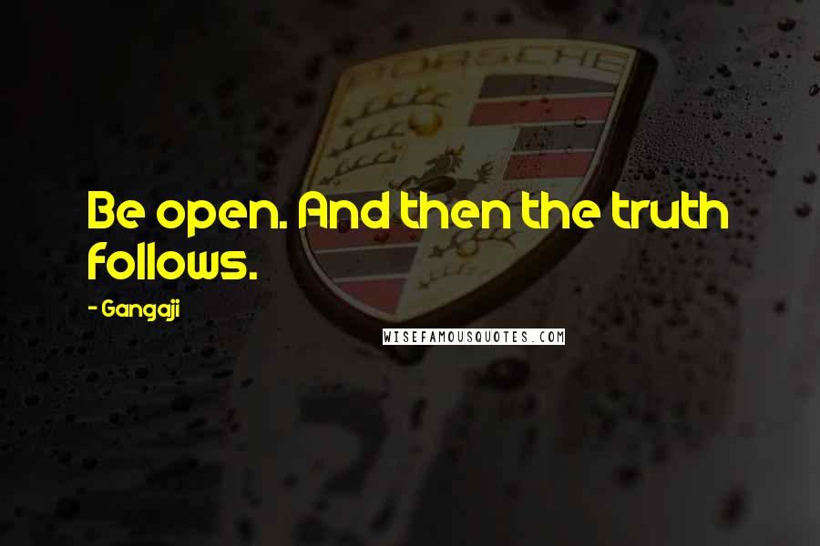 Gangaji Quotes: Be open. And then the truth follows.