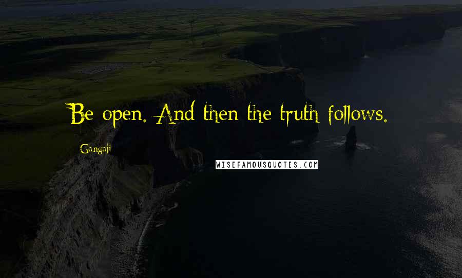 Gangaji Quotes: Be open. And then the truth follows.