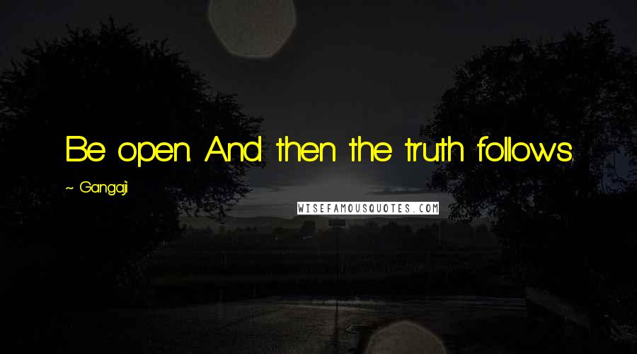 Gangaji Quotes: Be open. And then the truth follows.