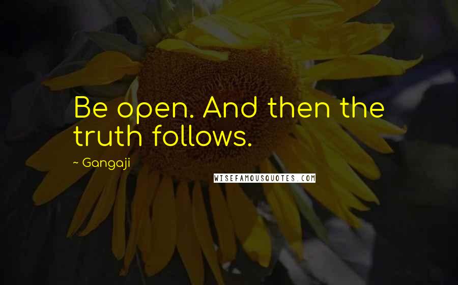 Gangaji Quotes: Be open. And then the truth follows.
