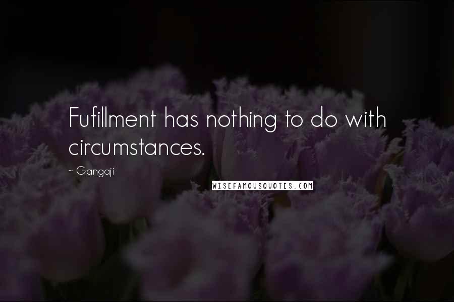 Gangaji Quotes: Fufillment has nothing to do with circumstances.