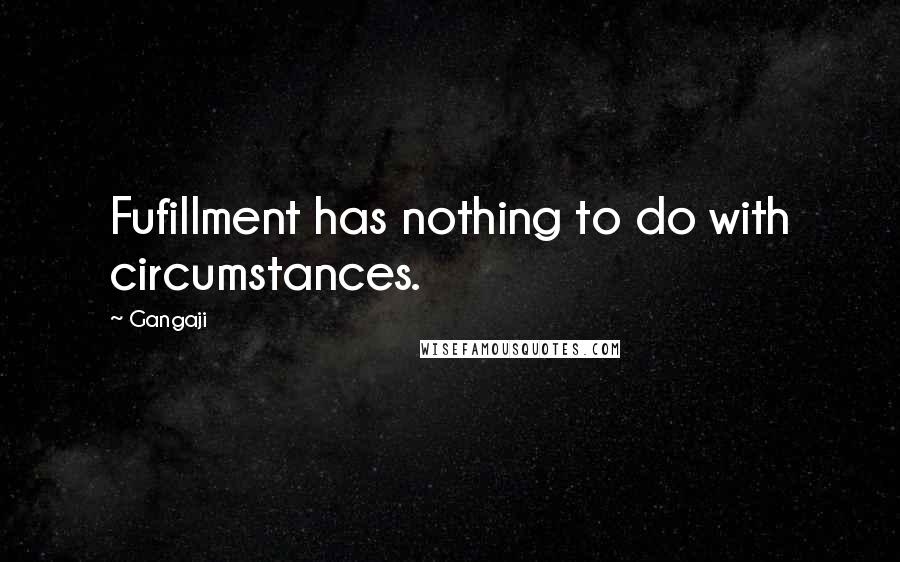 Gangaji Quotes: Fufillment has nothing to do with circumstances.