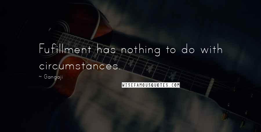 Gangaji Quotes: Fufillment has nothing to do with circumstances.