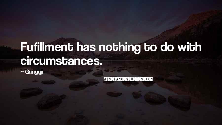 Gangaji Quotes: Fufillment has nothing to do with circumstances.