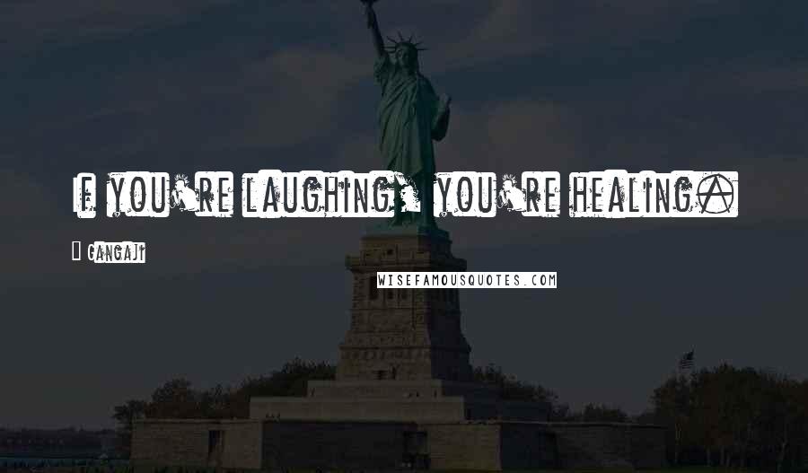 Gangaji Quotes: If you're laughing, you're healing.