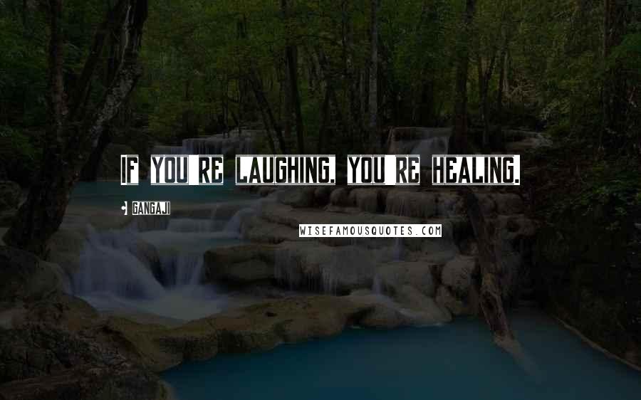 Gangaji Quotes: If you're laughing, you're healing.