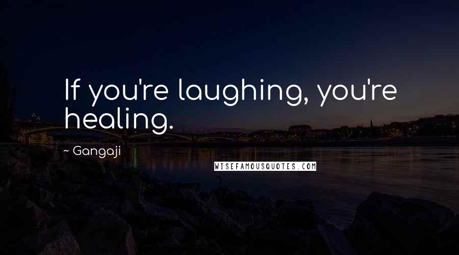 Gangaji Quotes: If you're laughing, you're healing.