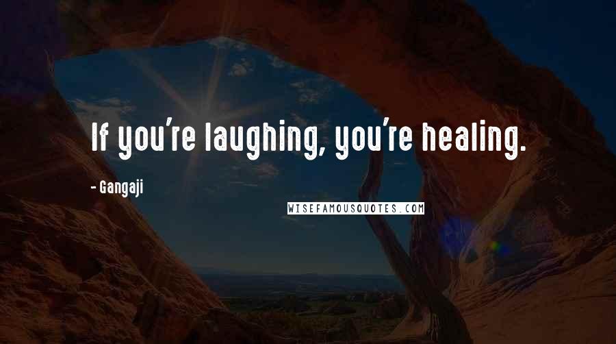 Gangaji Quotes: If you're laughing, you're healing.