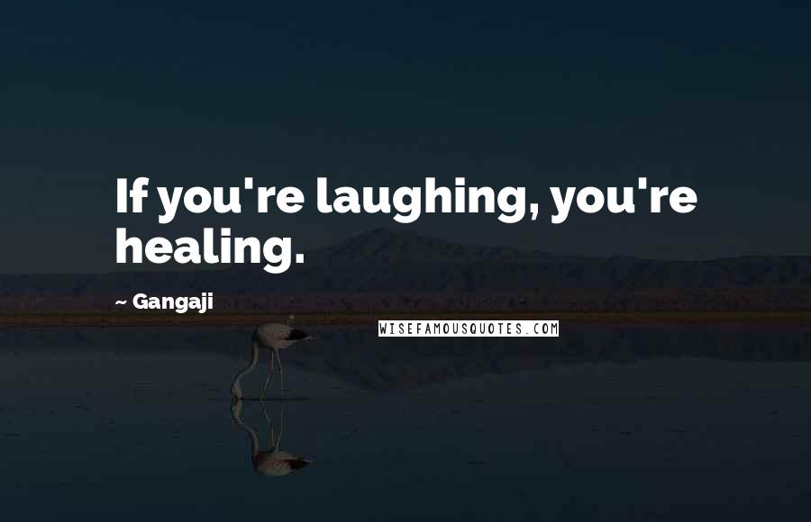 Gangaji Quotes: If you're laughing, you're healing.