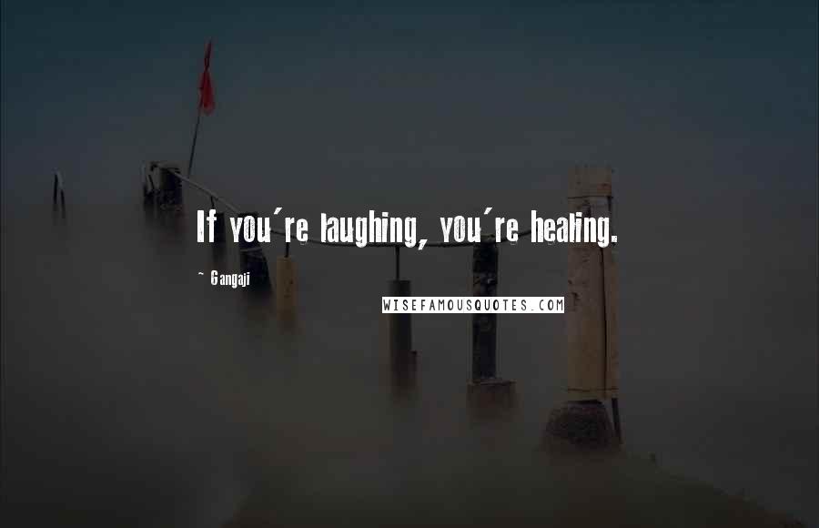 Gangaji Quotes: If you're laughing, you're healing.