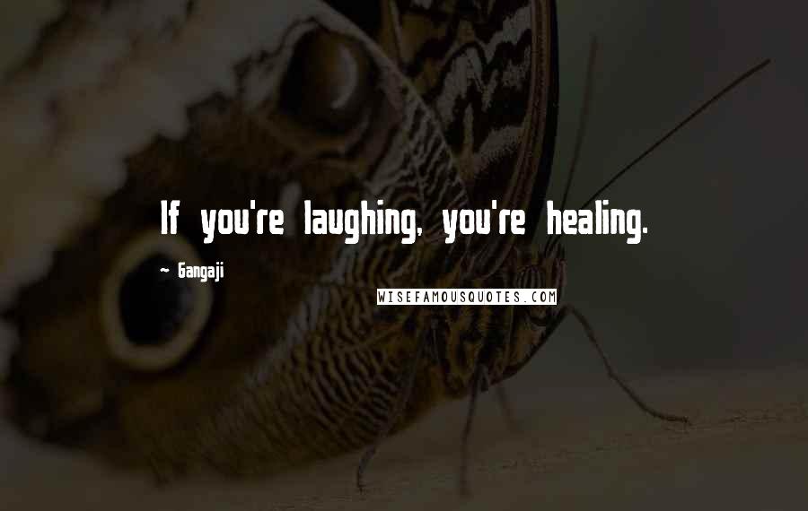 Gangaji Quotes: If you're laughing, you're healing.