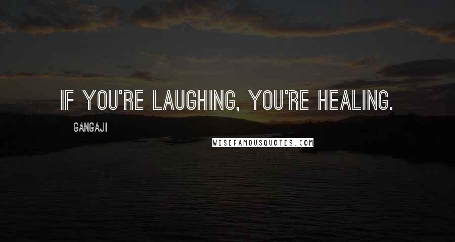 Gangaji Quotes: If you're laughing, you're healing.