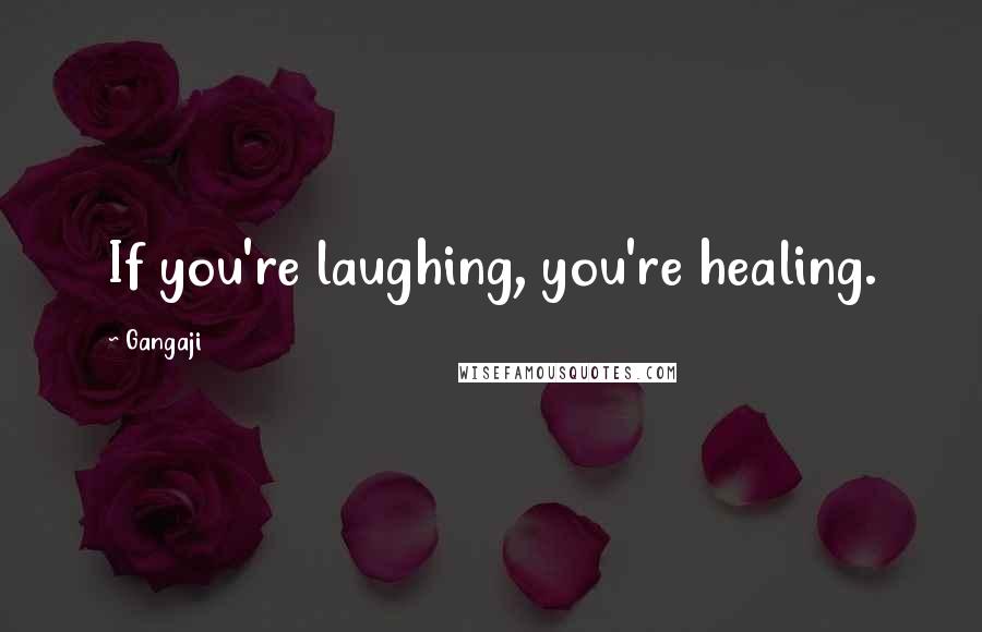 Gangaji Quotes: If you're laughing, you're healing.